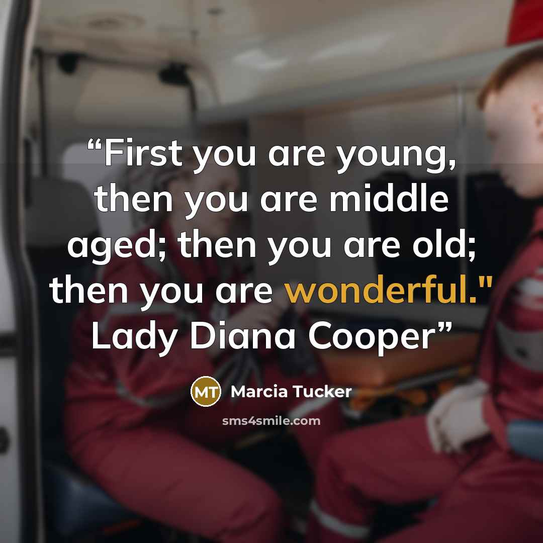 “First you are young, then you are middle aged; then you are old; then you are wonderful." Lady Diana Cooper” quote by Marcia Tucker