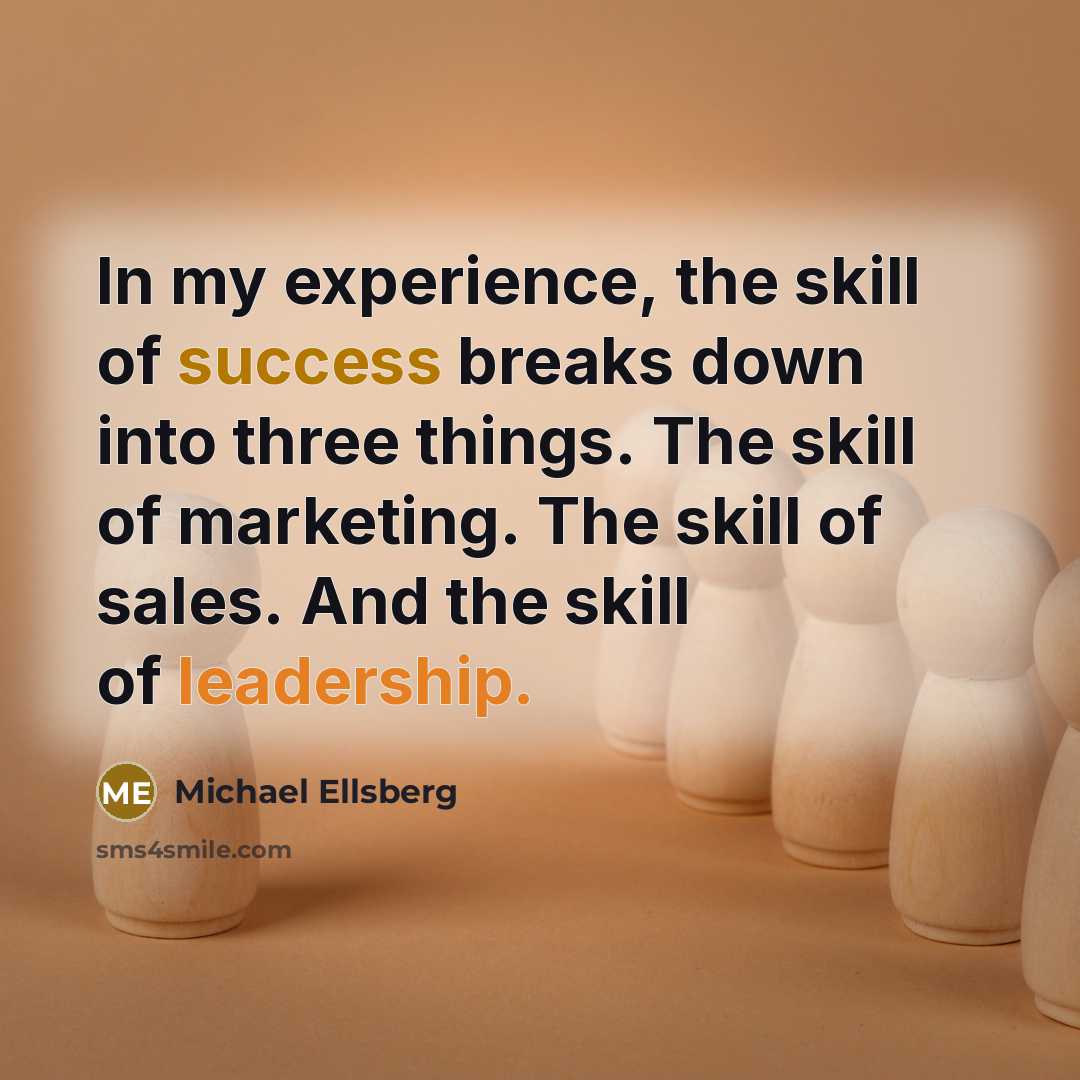 “In my experience, the skill of success breaks down into three things. The skill of marketing. The skill of sales. And the skill of leadership.” quote by Michael Ellsberg