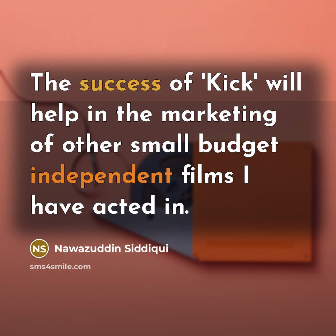 “The success of 'Kick' will help in the marketing of other small budget independent films I have acted in.” quote by Nawazuddin Siddiqui