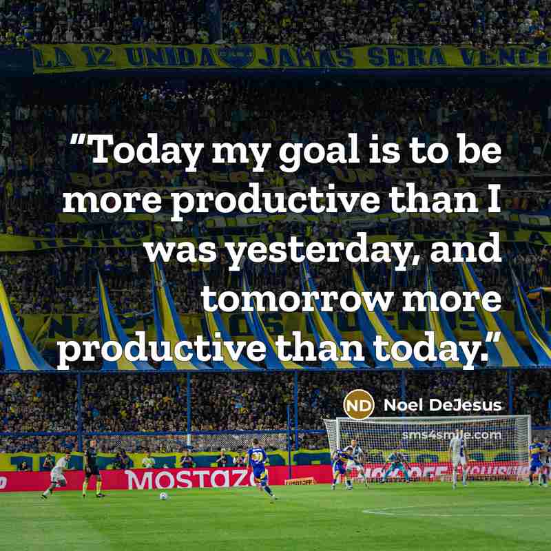 “Today my goal is to be more productive than I was yesterday, and tomorrow more productive than today.” quote by Noel DeJesus