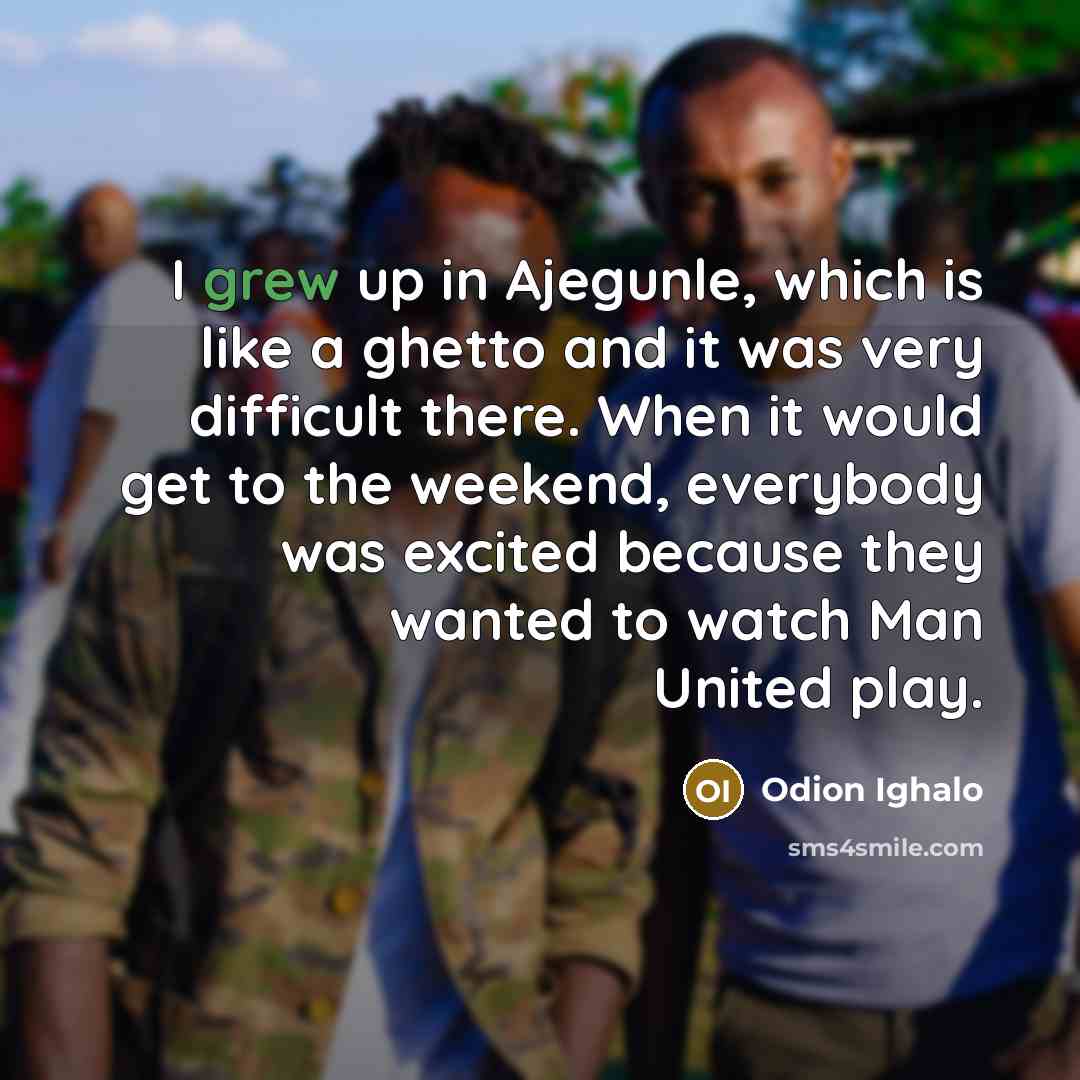 “I grew up in Ajegunle, which is like a ghetto and it was very difficult there. When it would get to the weekend, everybody was excited because they wanted to watch Man United play.” quote by Odion Ighalo