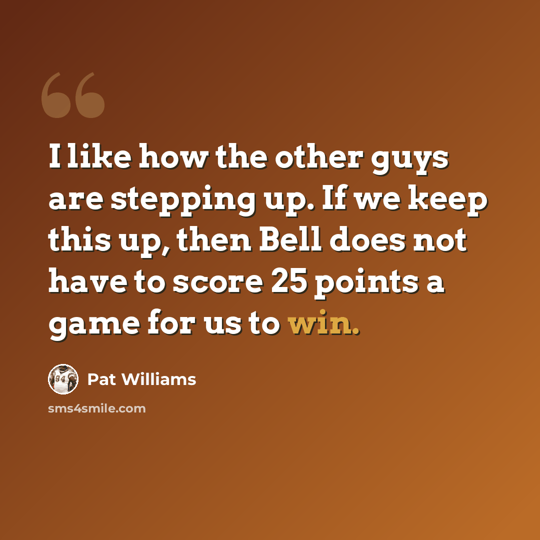 “I like how the other guys are stepping up. If we keep this up, then Bell does not have to score 25 points a game for us to win.” quote by Pat Williams