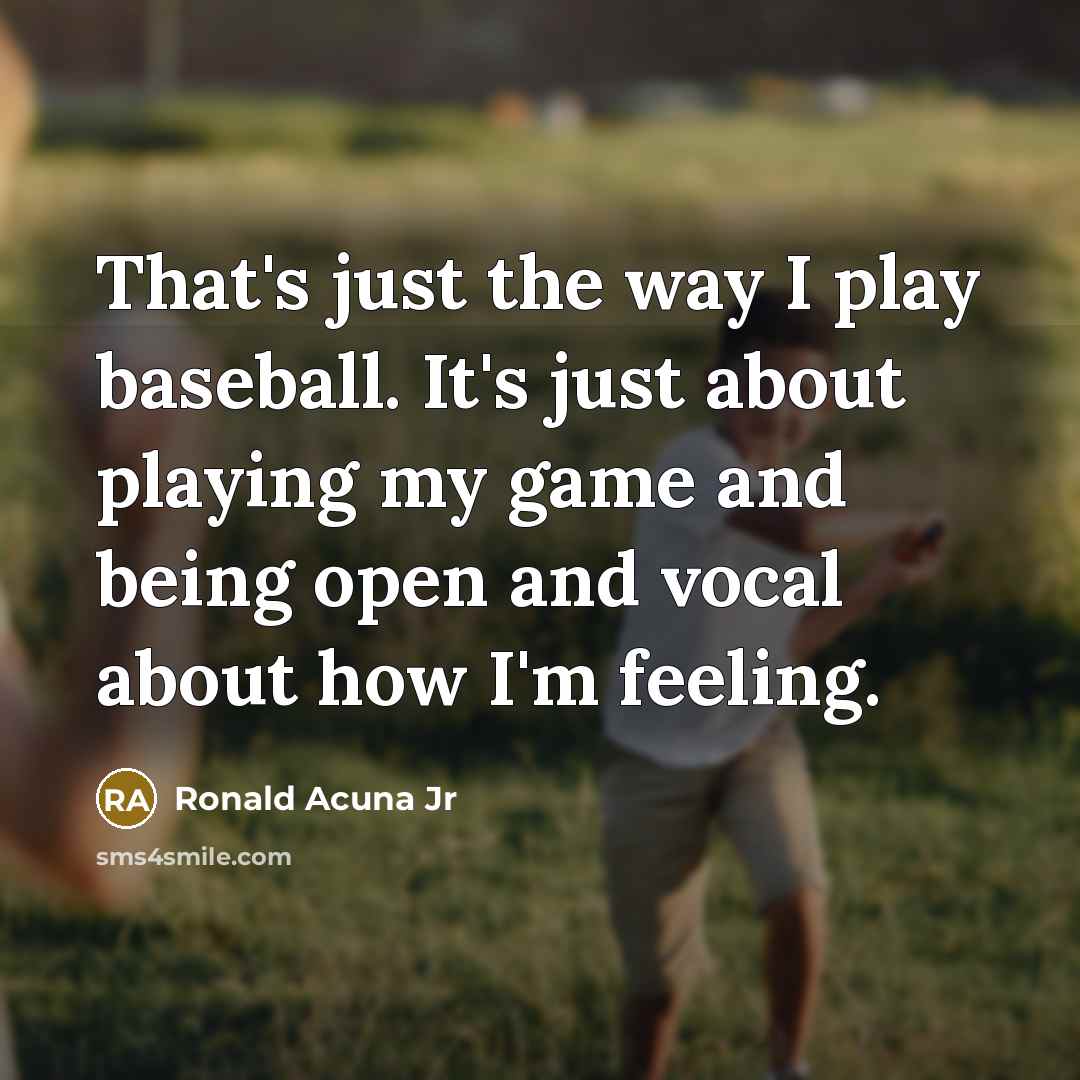 “That's just the way I play baseball. It's just about playing my game and being open and vocal about how I'm feeling.” quote by Ronald Acuna Jr