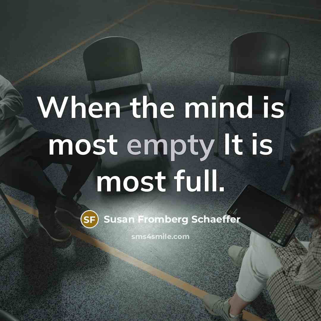 “When the mind is most empty It is most full.” quote by Susan Fromberg Schaeffer