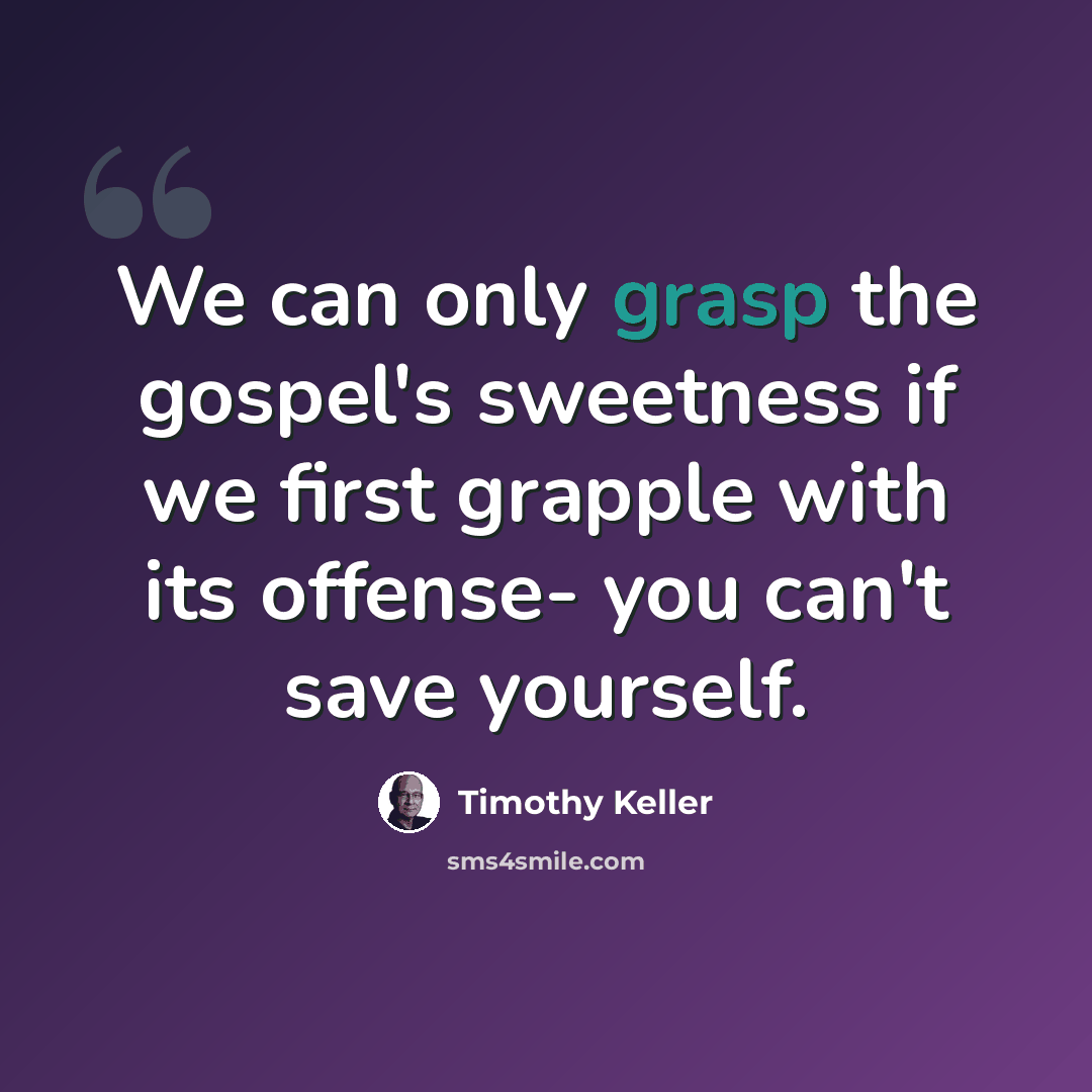“We can only grasp the gospel's sweetness if we first grapple with its offense- you can't save yourself.” quote by Timothy Keller