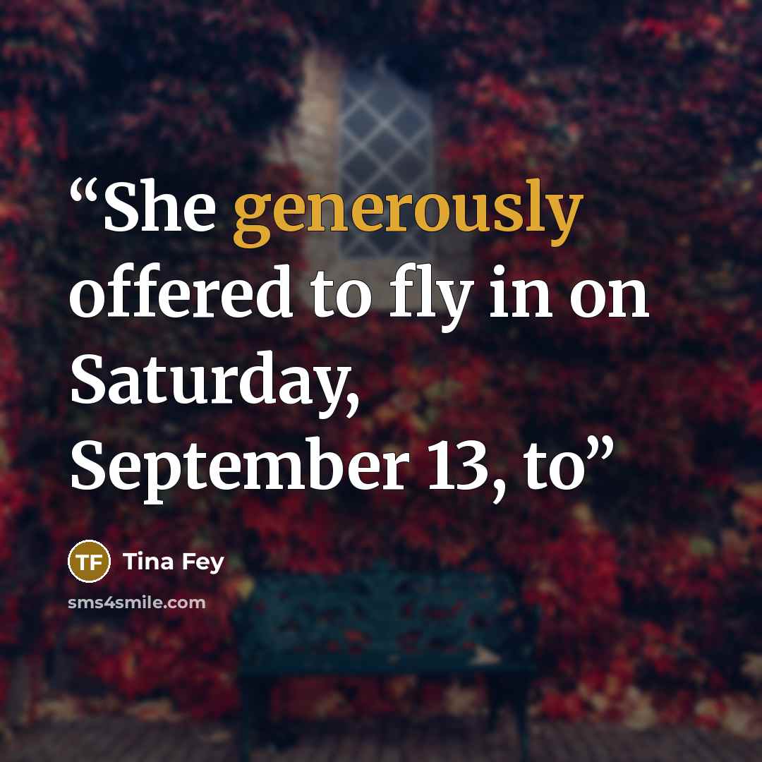“She generously offered to fly in on Saturday, September 13, to” quote by Tina Fey