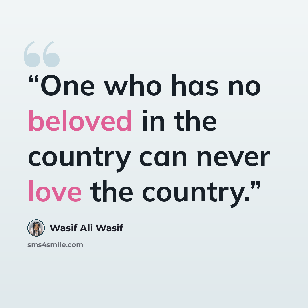 “One who has no beloved in the country can never love the country.” quote by Wasif Ali Wasif
