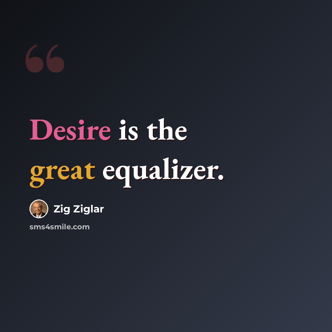 “Desire is the great equalizer.” quote by Zig Ziglar