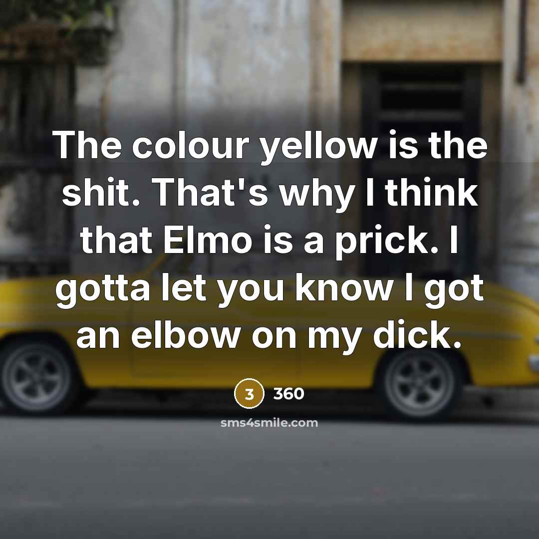 “The colour yellow is the shit. That's why I think that Elmo is a prick. I gotta let you know I got an elbow on my dick.” quote by 360
