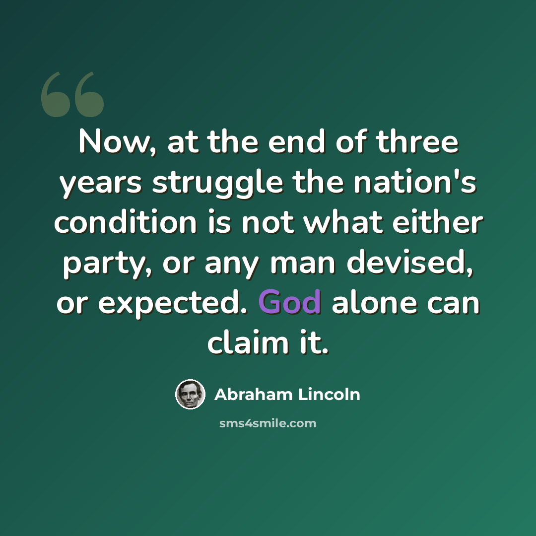 “Now, at the end of three years struggle the nation's condition is not what either party, or any man devised, or expected. God alone can claim it.” quote by Abraham Lincoln