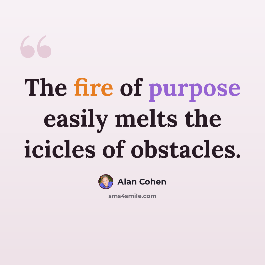 “The fire of purpose easily melts the icicles of obstacles.” quote by Alan Cohen