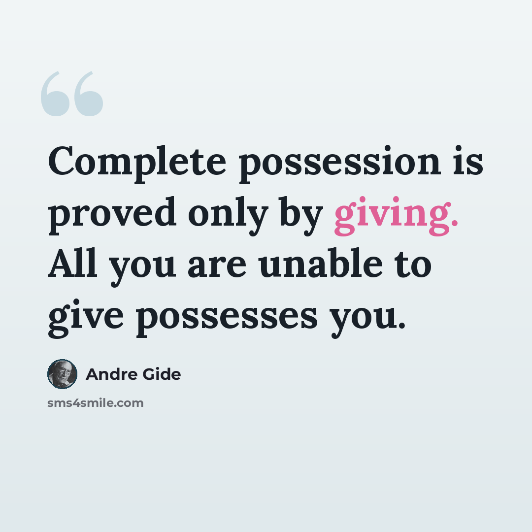“Complete possession is proved only by giving. All you are unable to give possesses you.” quote by Andre Gide
