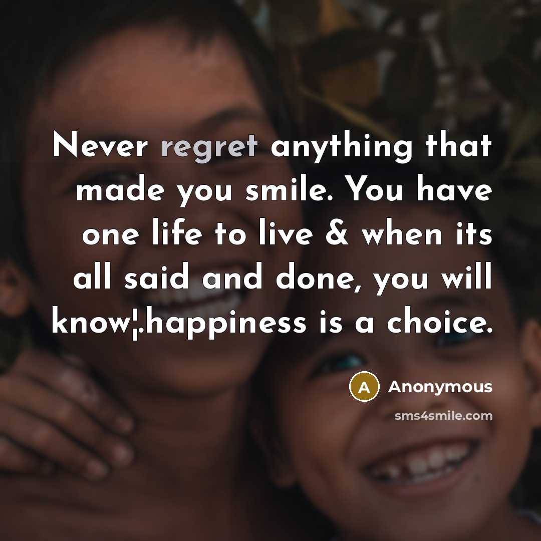 “Never regret anything that made you smile. You have one life to live & when its all said and done, you will know¦.happiness is a choice.” quote by Anonymous