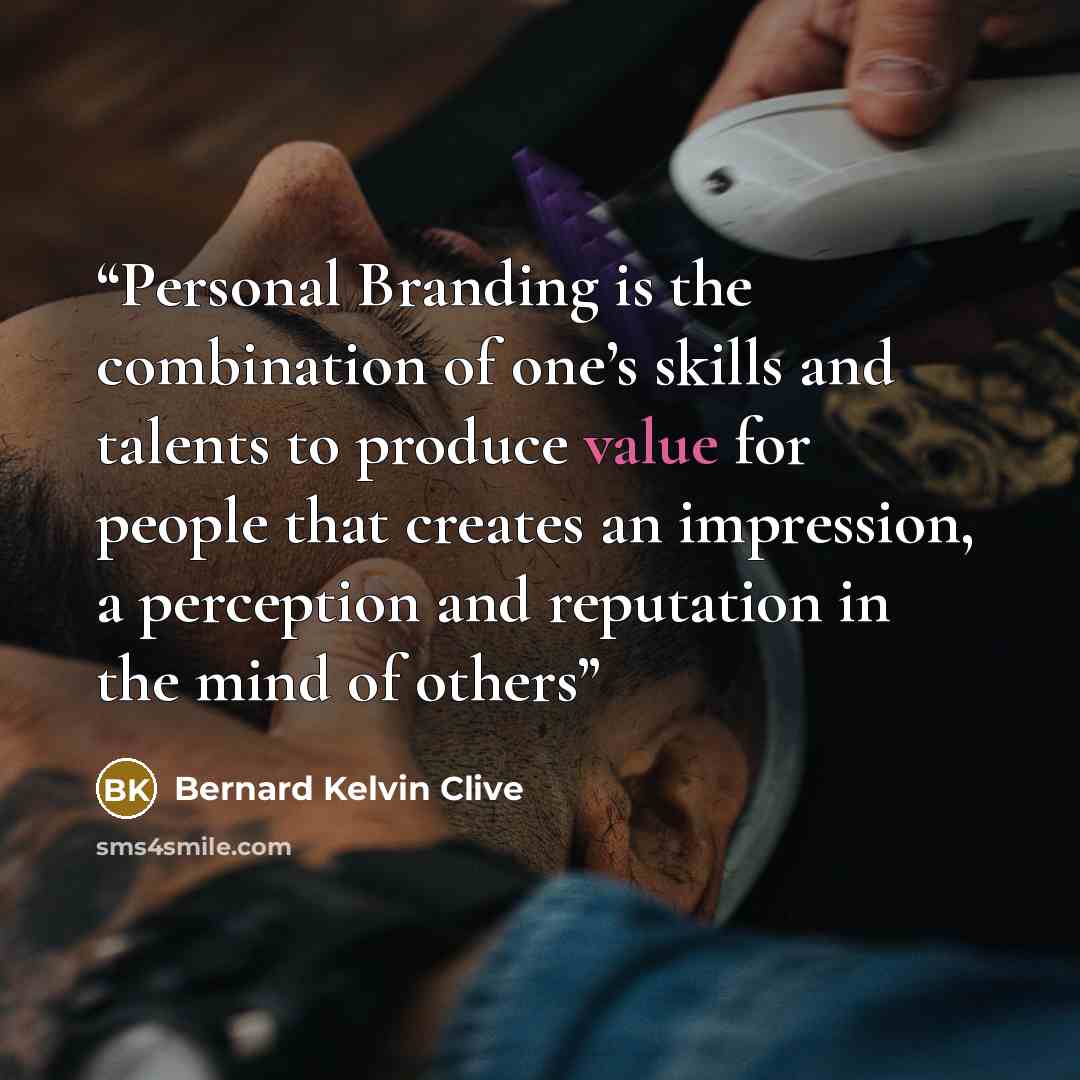 “Personal Branding is the combination of one’s skills and talents to produce value for people that creates an impression, a perception and reputation in the mind of others” quote by Bernard Kelvin Clive