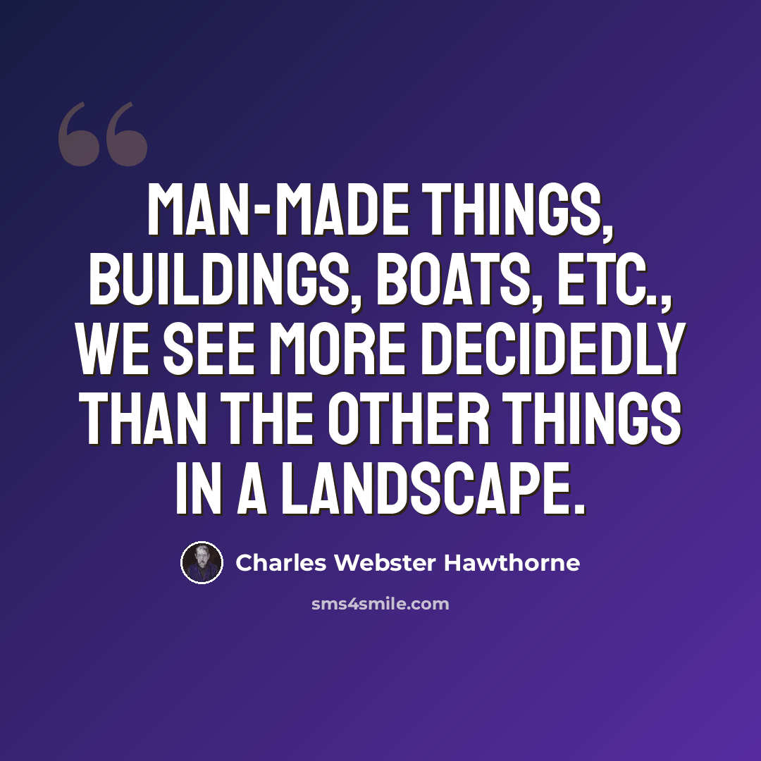 “Man-made things, buildings, boats, etc., we see more decidedly than the other things in a landscape.” quote by Charles Webster Hawthorne