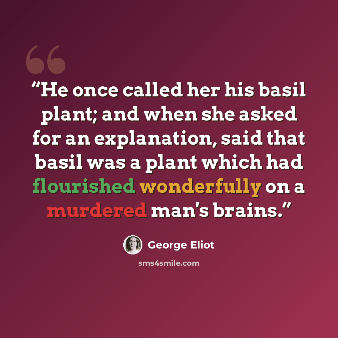 “He once called her his basil plant; and when she asked for an explanation, said that basil was a plant which had flourished wonderfully on a murdered man's brains.” quote by George Eliot