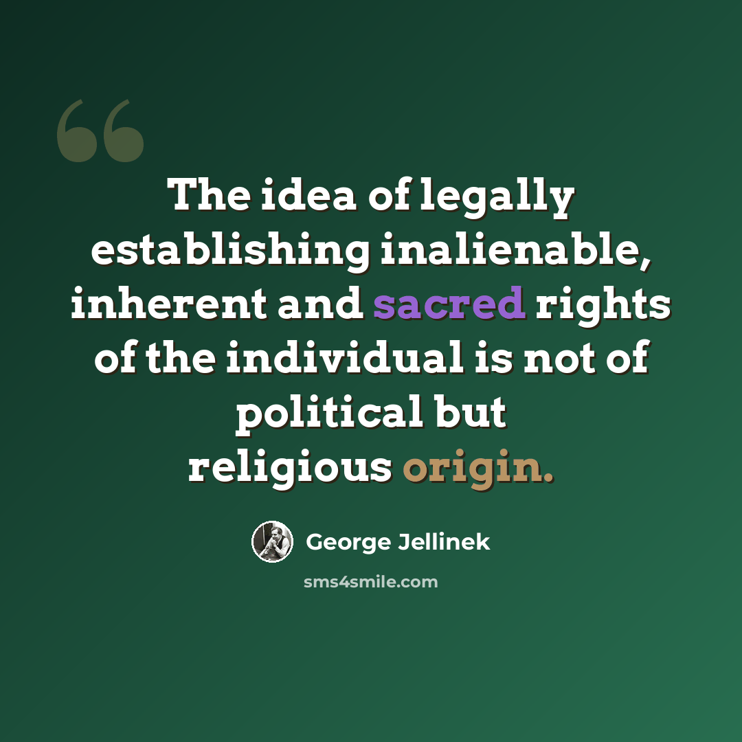 “The idea of legally establishing inalienable, inherent and sacred rights of the individual is not of political but religious origin.” quote by George Jellinek
