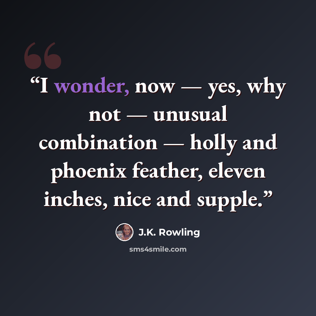 “I wonder, now — yes, why not — unusual combination — holly and phoenix feather, eleven inches, nice and supple.” quote by J.K. Rowling