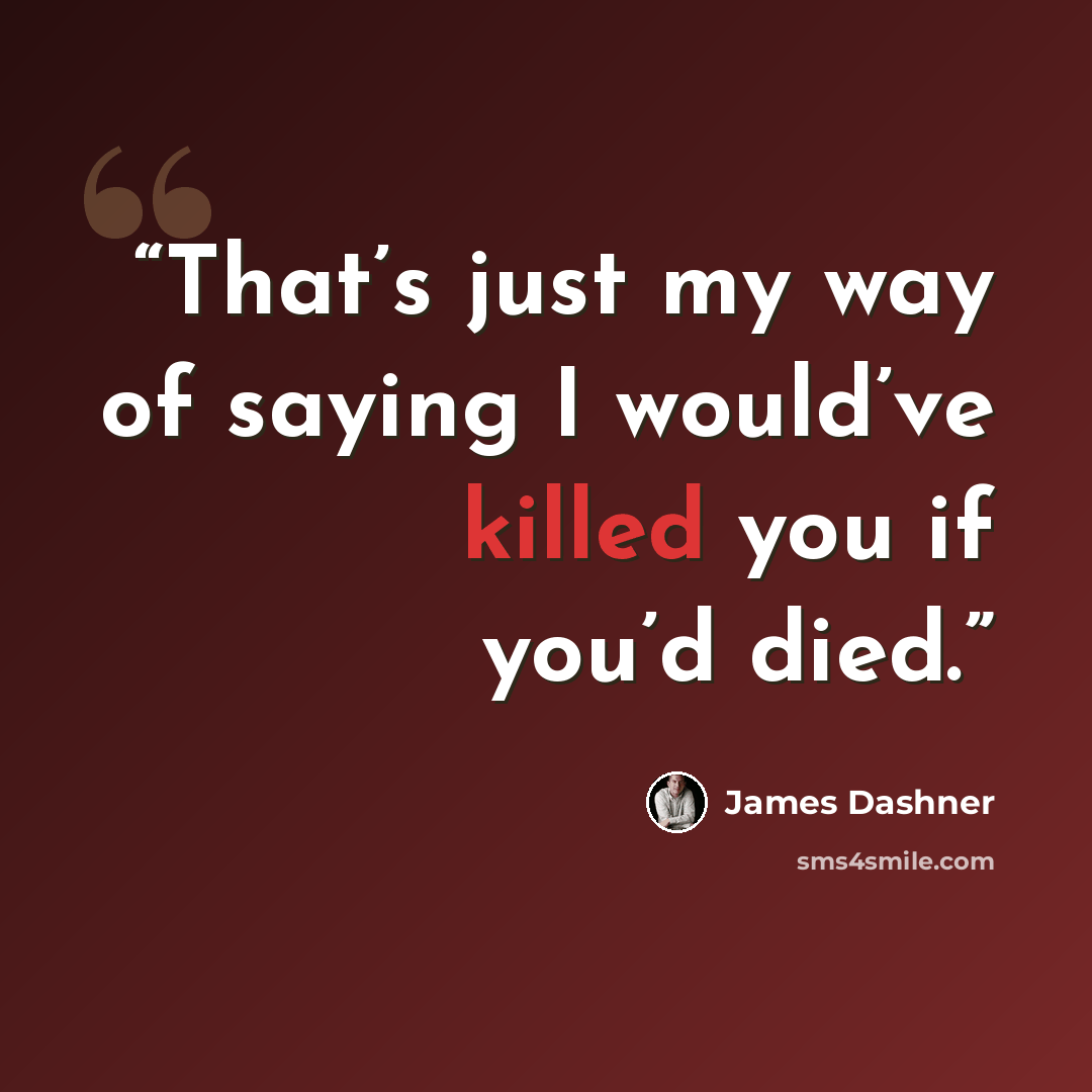 “That’s just my way of saying I would’ve killed you if you’d died.” quote by James Dashner