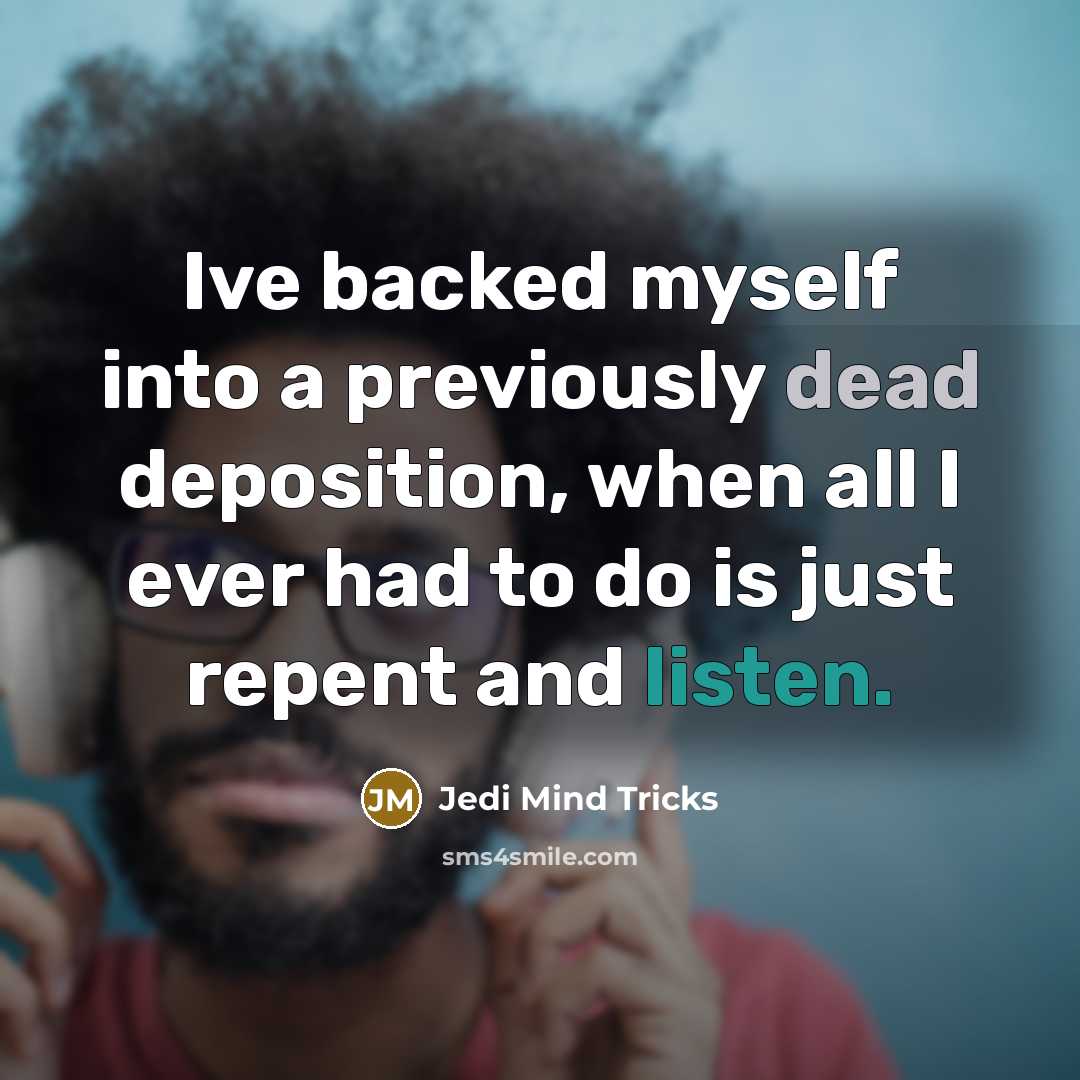 “Ive backed myself into a previously dead deposition, when all I ever had to do is just repent and listen.” quote by Jedi Mind Tricks
