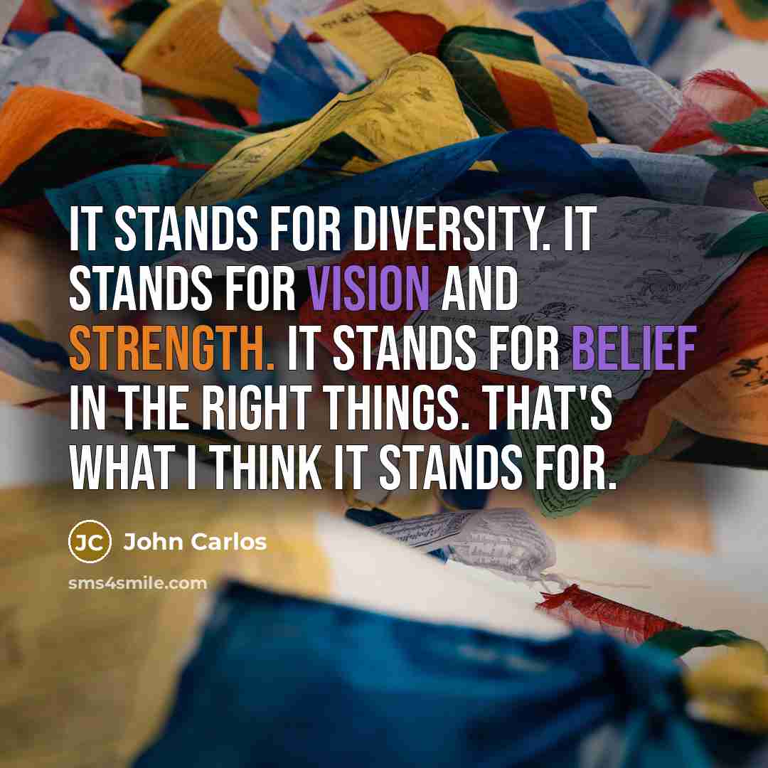 “It stands for diversity. It stands for vision and strength. It stands for belief in the right things. That's what I think it stands for.” quote by John Carlos