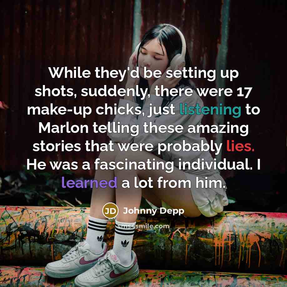 “While they'd be setting up shots, suddenly, there were 17 make-up chicks, just listening to Marlon telling these amazing stories that were probably lies. He was a fascinating individual. I learned a lot from him.” quote by Johnny Depp