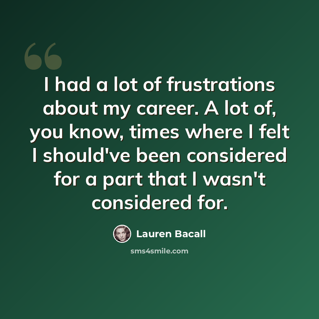 “I had a lot of frustrations about my career. A lot of, you know, times where I felt I should've been considered for a part that I wasn't considered for.” quote by Lauren Bacall
