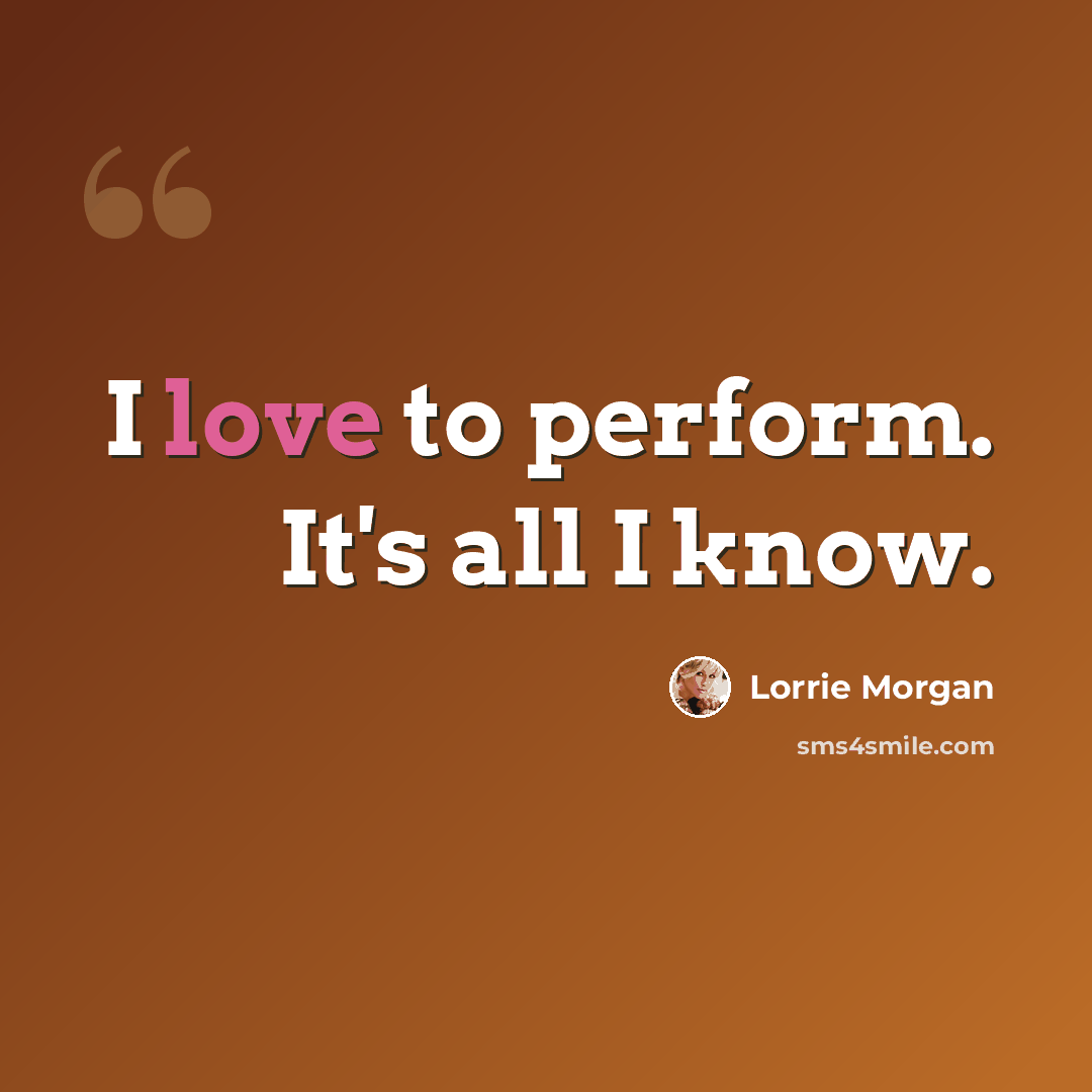 “I love to perform. It's all I know.” quote by Lorrie Morgan
