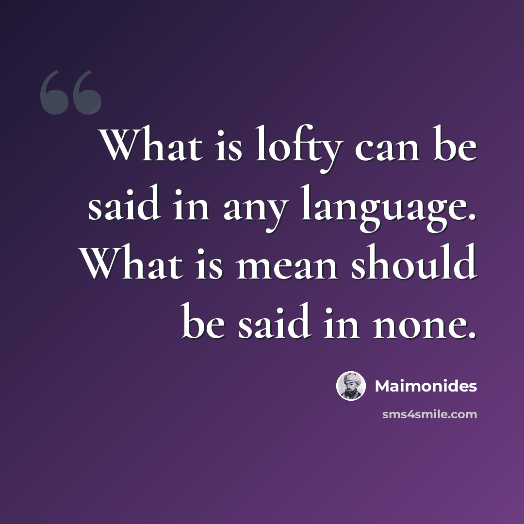 “What is lofty can be said in any language. What is mean should be said in none.” quote by Maimonides