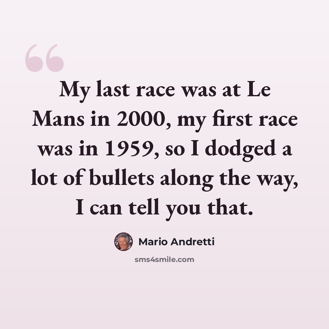 “My last race was at Le Mans in 2000, my first race was in 1959, so I dodged a lot of bullets along the way, I can tell you that.” quote by Mario Andretti