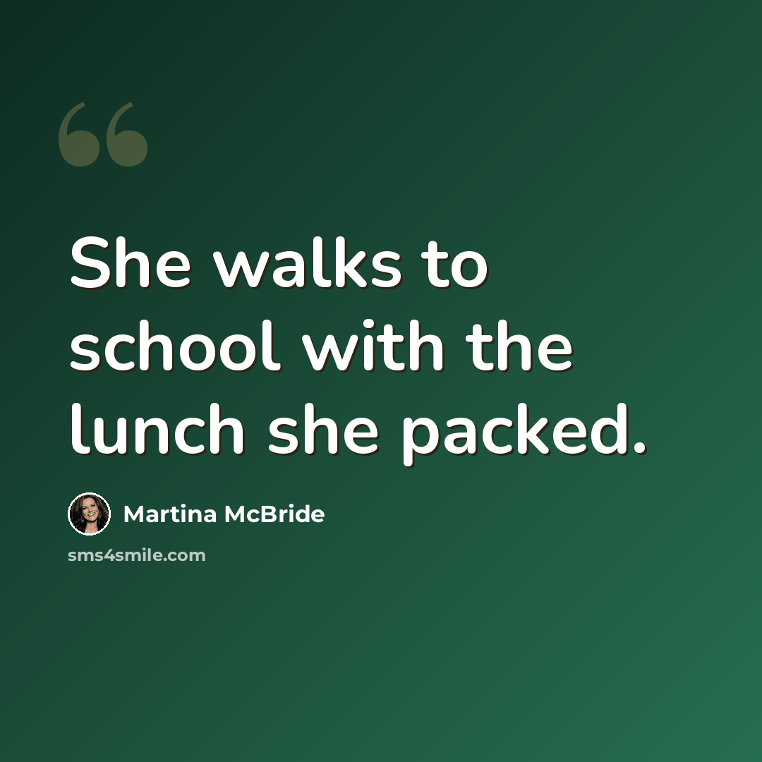 “She walks to school with the lunch she packed.” quote by Martina Mcbride