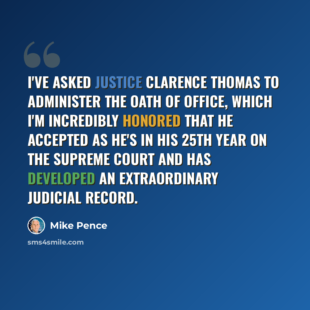 “I've asked Justice Clarence Thomas to administer the Oath of Office, which I'm incredibly honored that he accepted as he's in his 25th year on the Supreme Court and has developed an extraordinary judicial record.” quote by Mike Pence