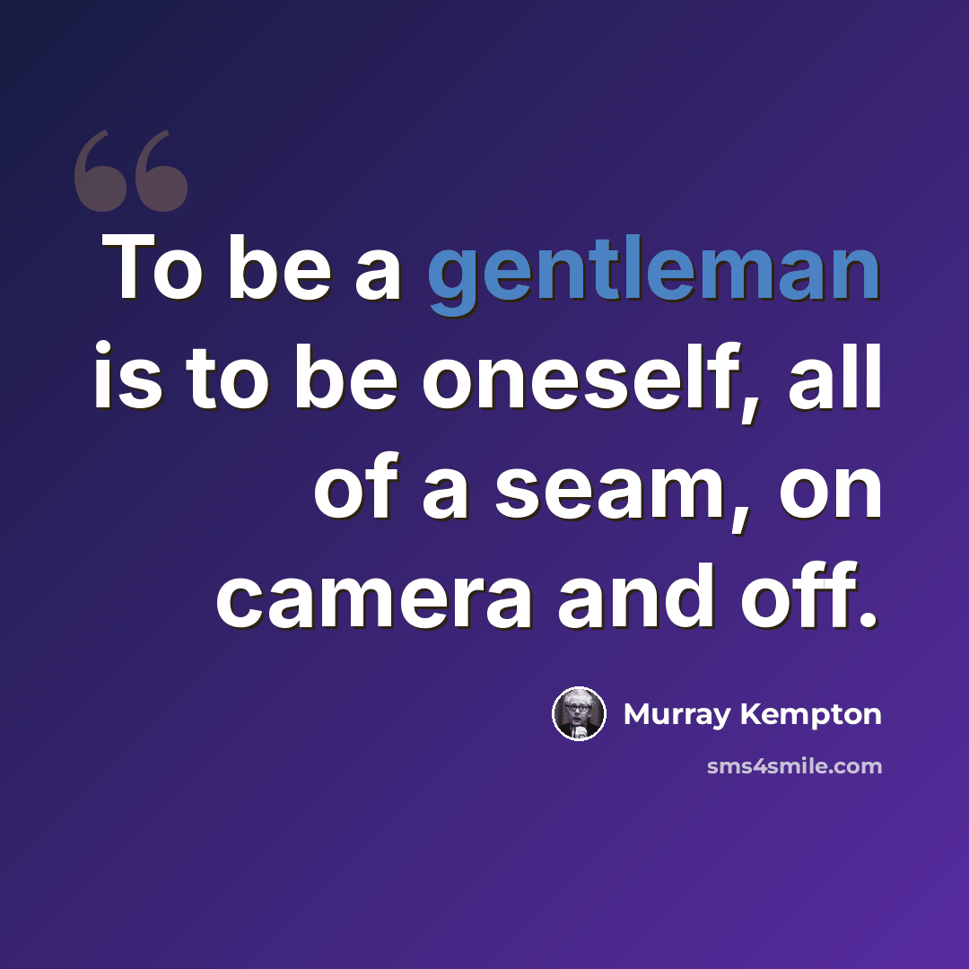 “To be a gentleman is to be oneself, all of a seam, on camera and off.” quote by Murray Kempton