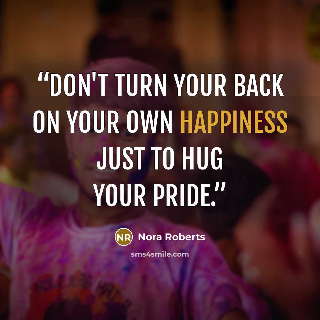 “Don't turn your back on your own happiness just to hug your pride.” quote by Nora Roberts