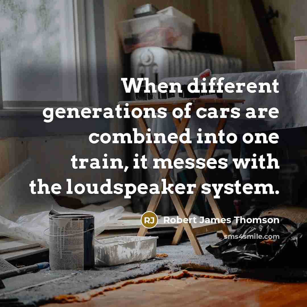 “When different generations of cars are combined into one train, it messes with the loudspeaker system.” quote by Robert James Thomson
