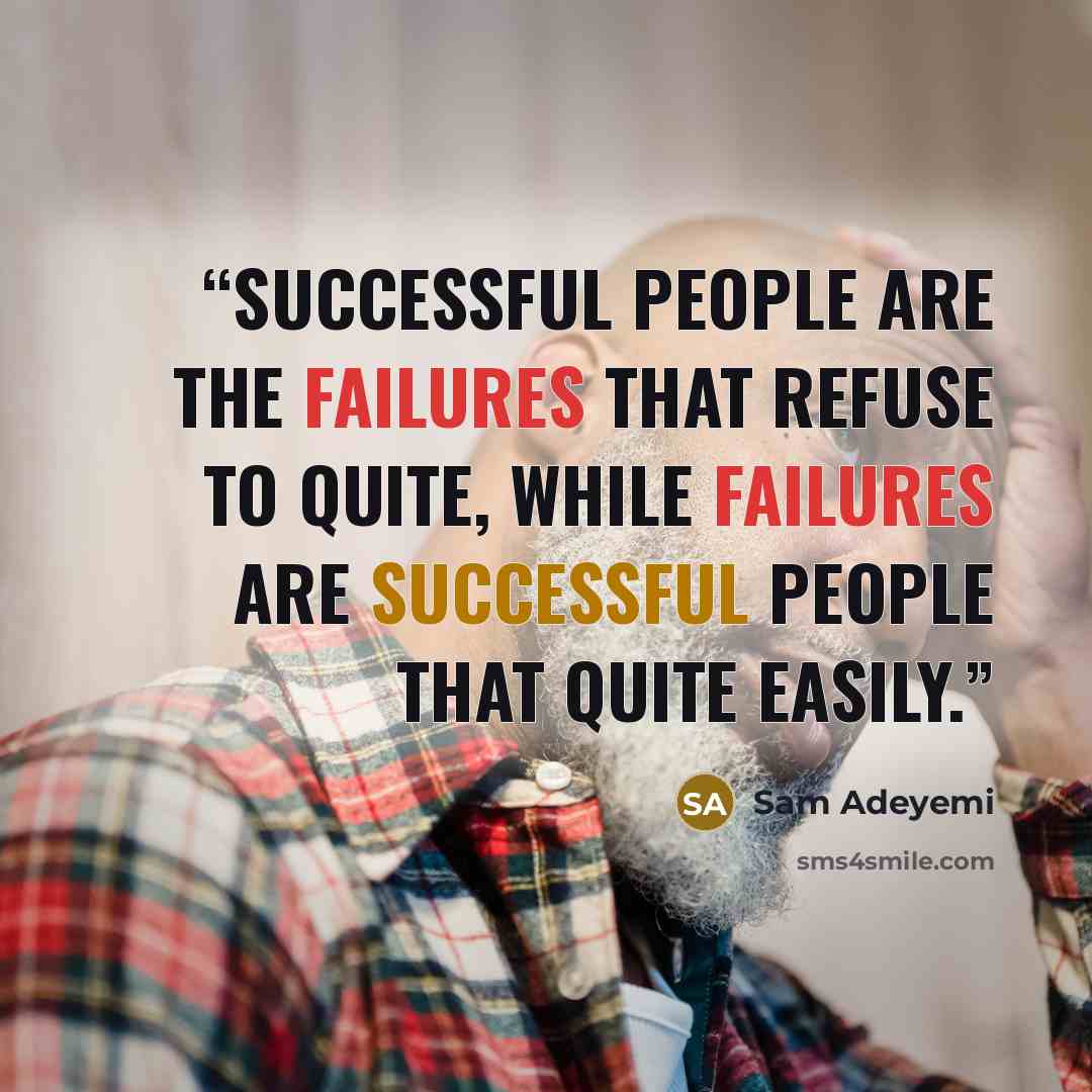 “successful people are the failures that refuse to quite, while failures are successful people that quite easily.” quote by Sam Adeyemi