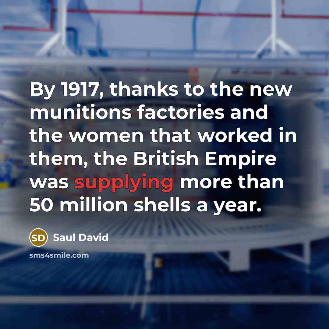 “By 1917, thanks to the new munitions factories and the women that worked in them, the British Empire was supplying more than 50 million shells a year.” quote by Saul David