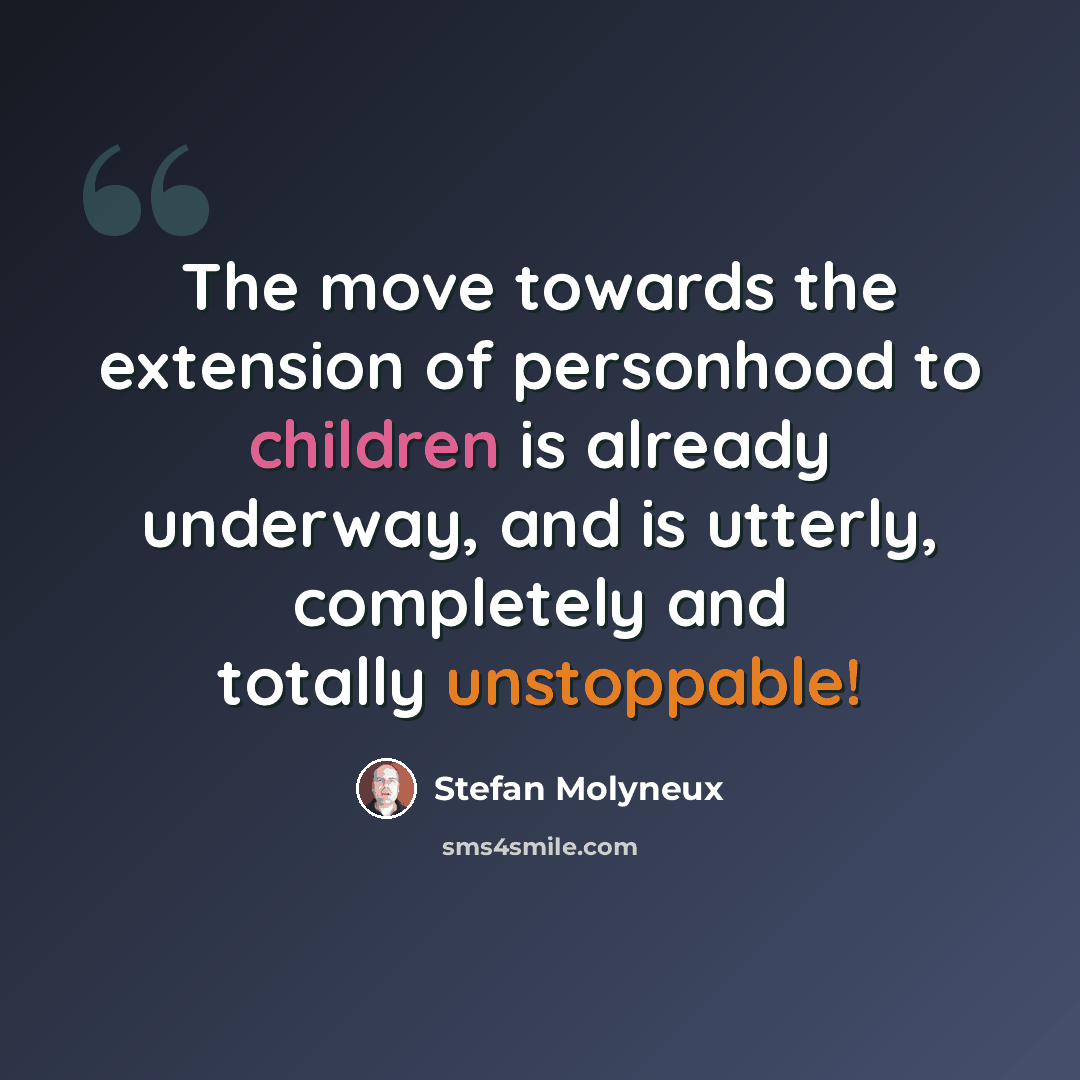 “The move towards the extension of personhood to children is already underway, and is utterly, completely and totally unstoppable!” quote by Stefan Molyneux