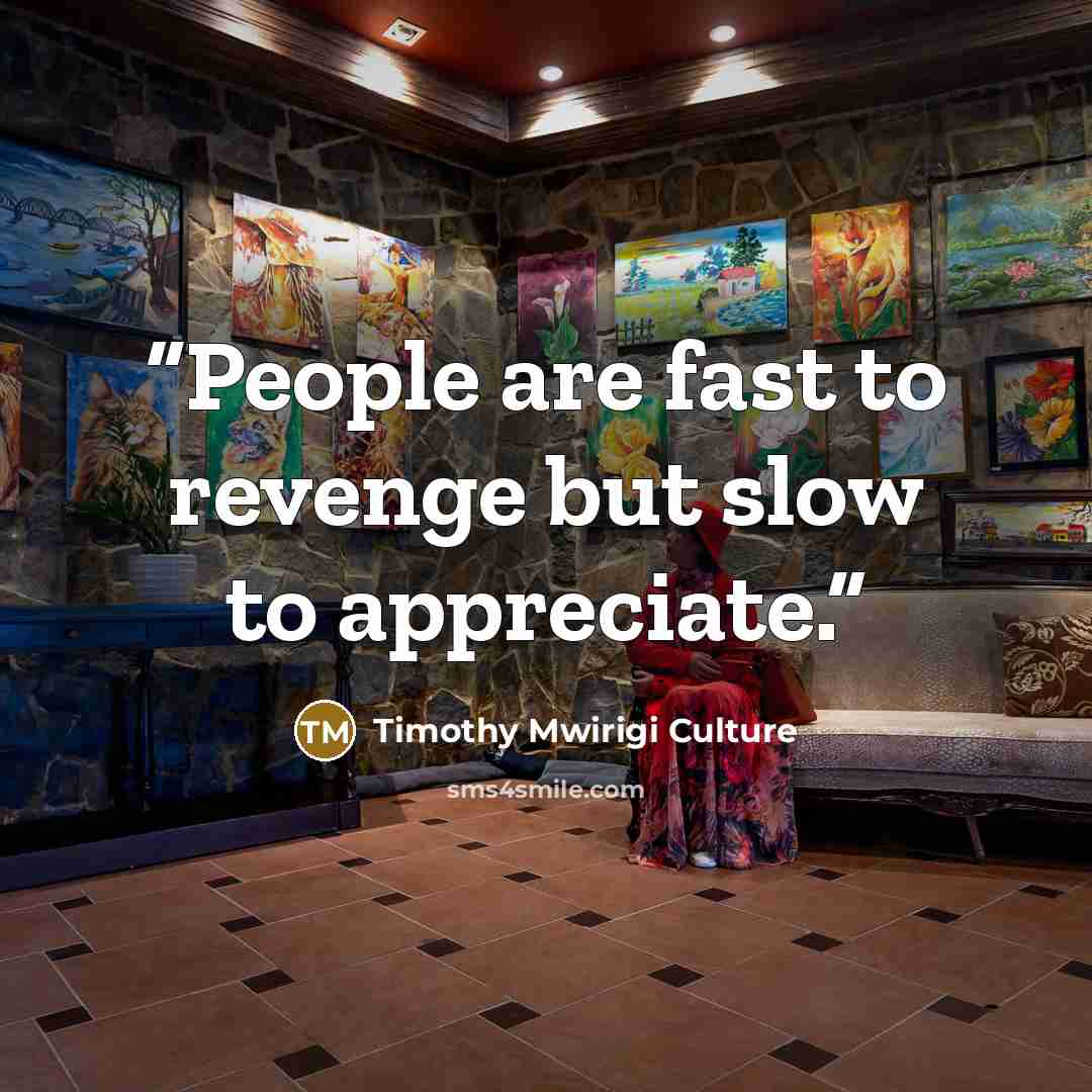 “People are fast to revenge but slow to appreciate.” quote by Timothy Mwirigi Culture