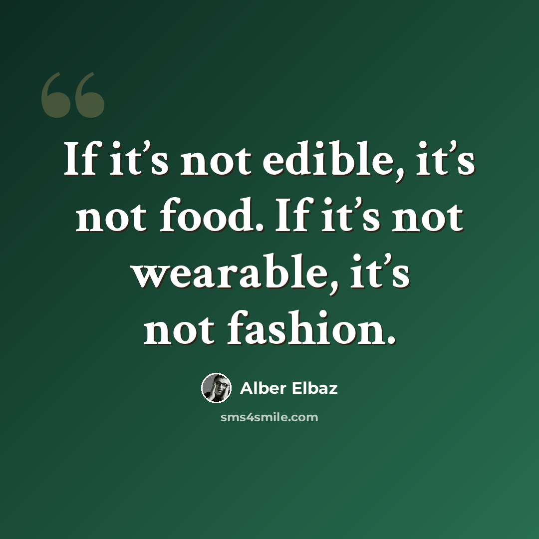 “If it’s not edible, it’s not food. If it’s not wearable, it’s not fashion.” quote by Alber Elbaz