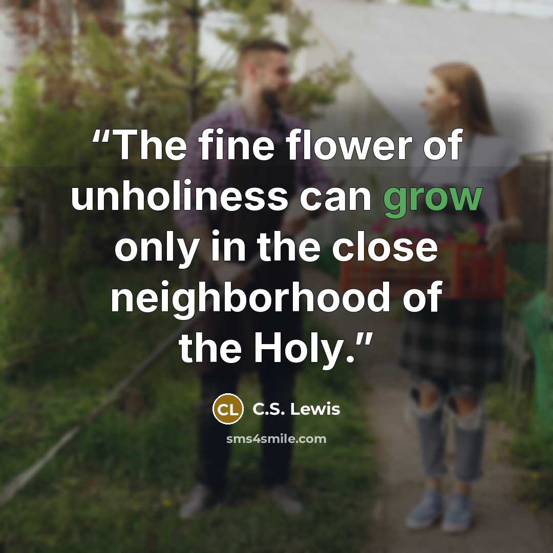 “The fine flower of unholiness can grow only in the close neighborhood of the Holy.” quote by C.S. Lewis