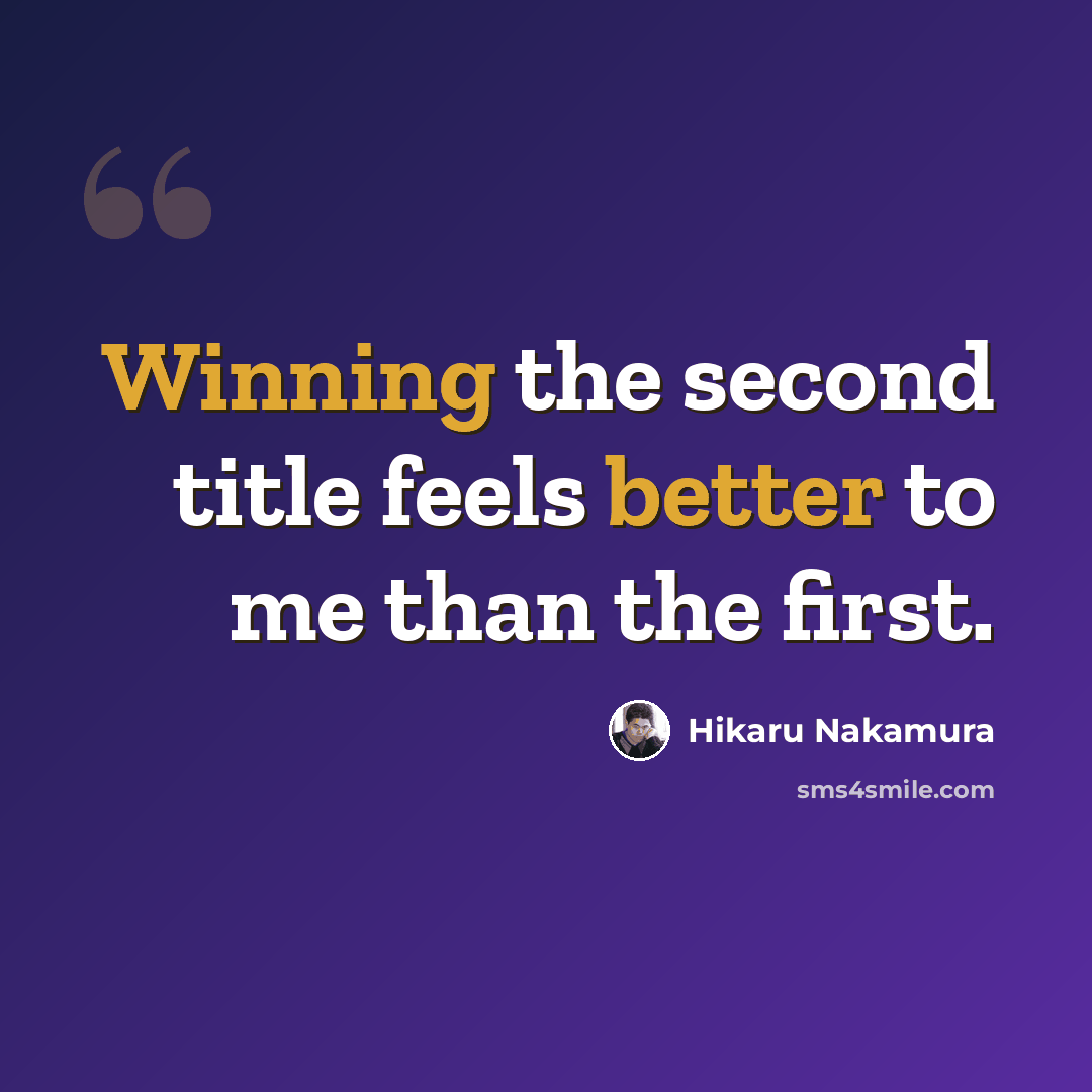 “Winning the second title feels better to me than the first.” quote by Hikaru Nakamura