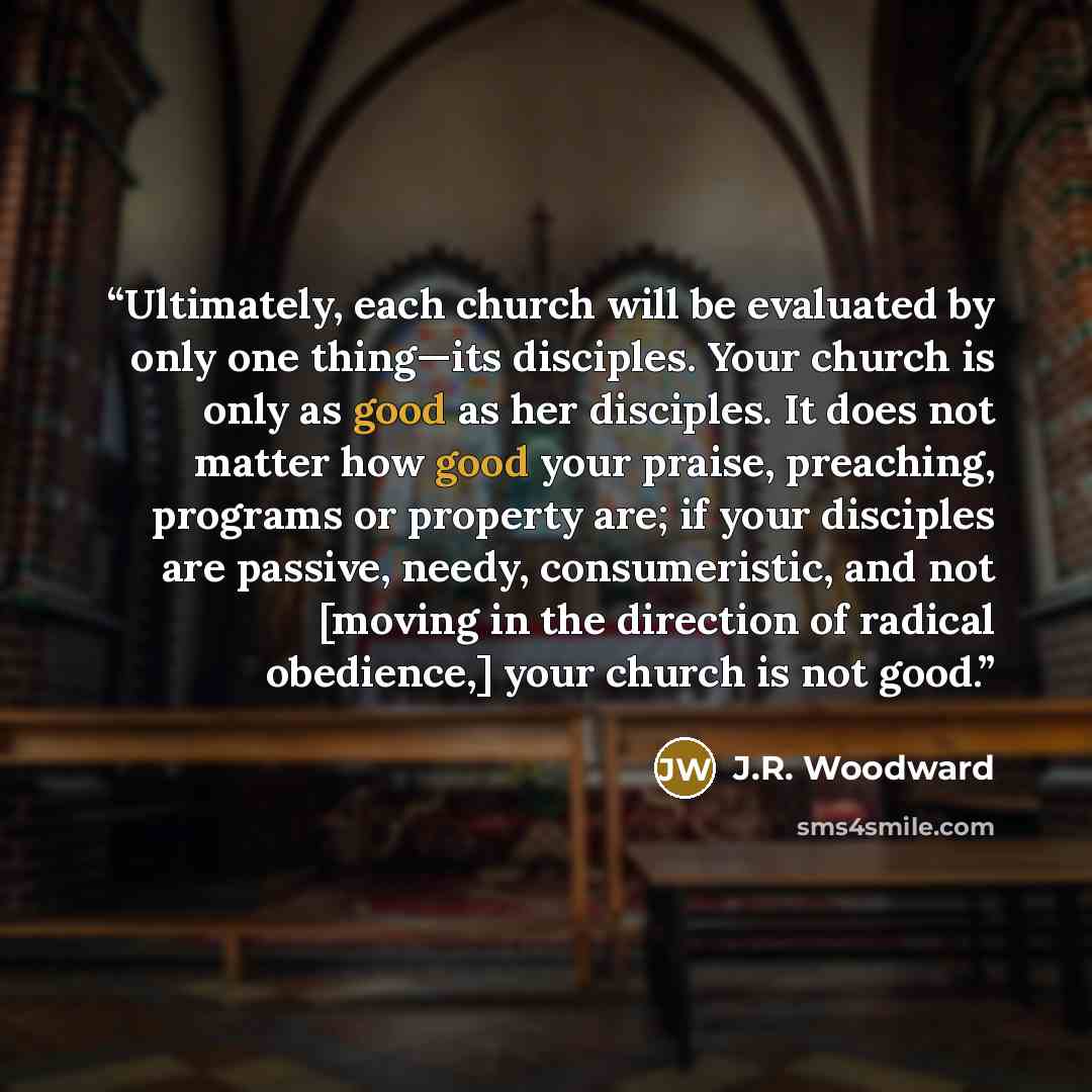 “Ultimately, each church will be evaluated by only one thing—its disciples. Your church is only as good as her disciples. It does not matter how good your praise, preaching, programs or property are; if your disciples are passive, needy, consumeristic, and not [moving in the direction of radical…” quote by J.R. Woodward