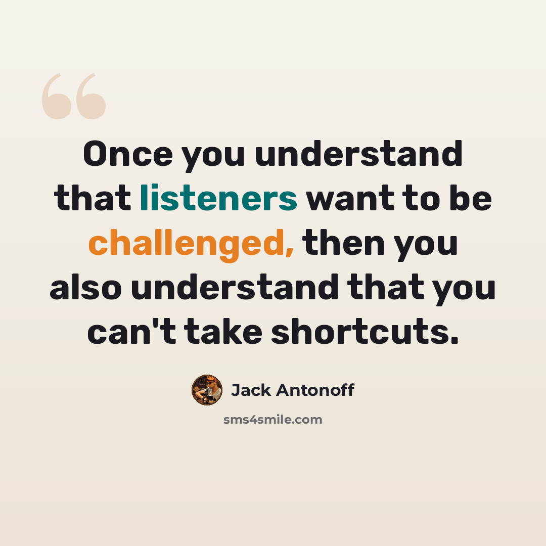 “Once you understand that listeners want to be challenged, then you also understand that you can't take shortcuts.” quote by Jack Antonoff