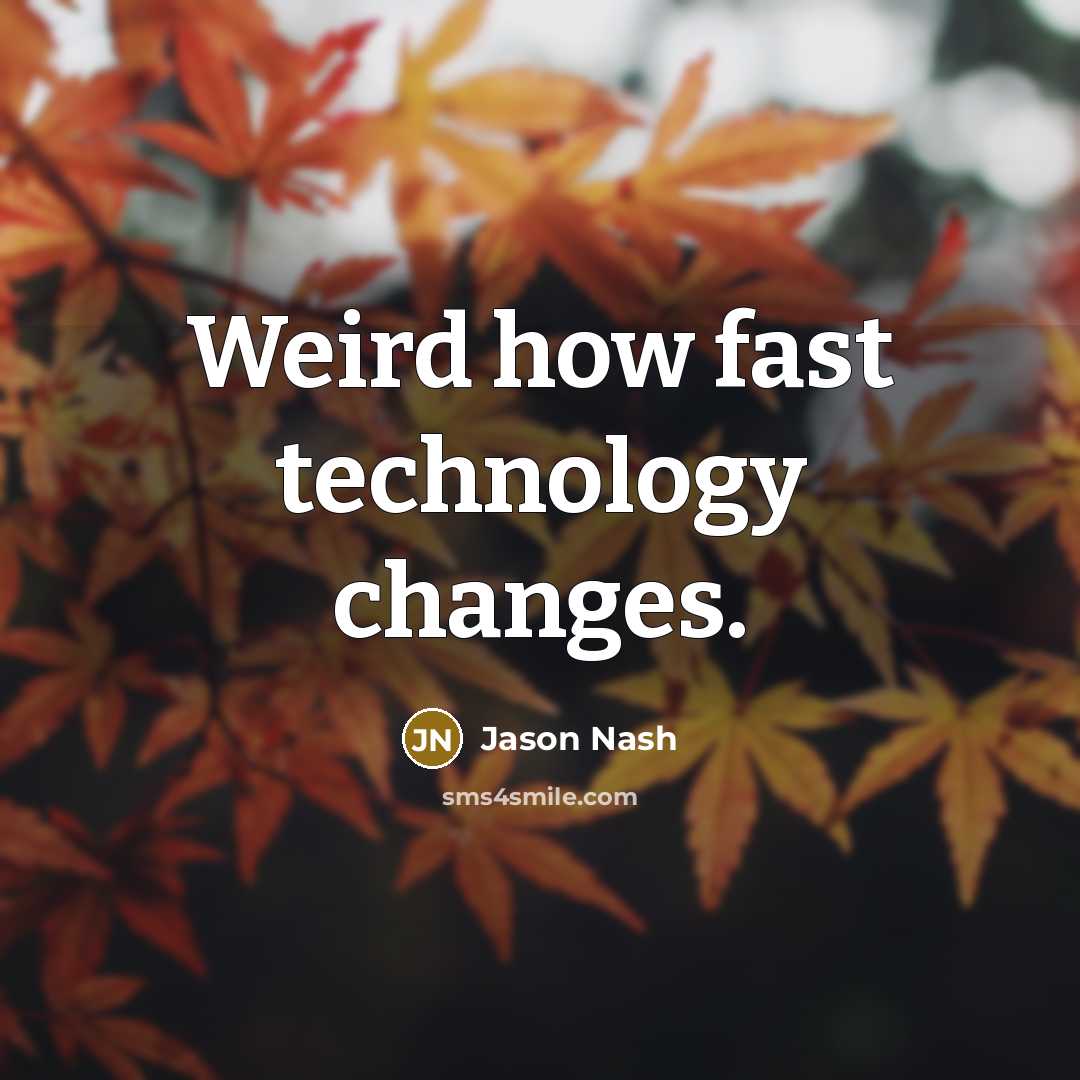 “Weird how fast technology changes.” quote by Jason Nash