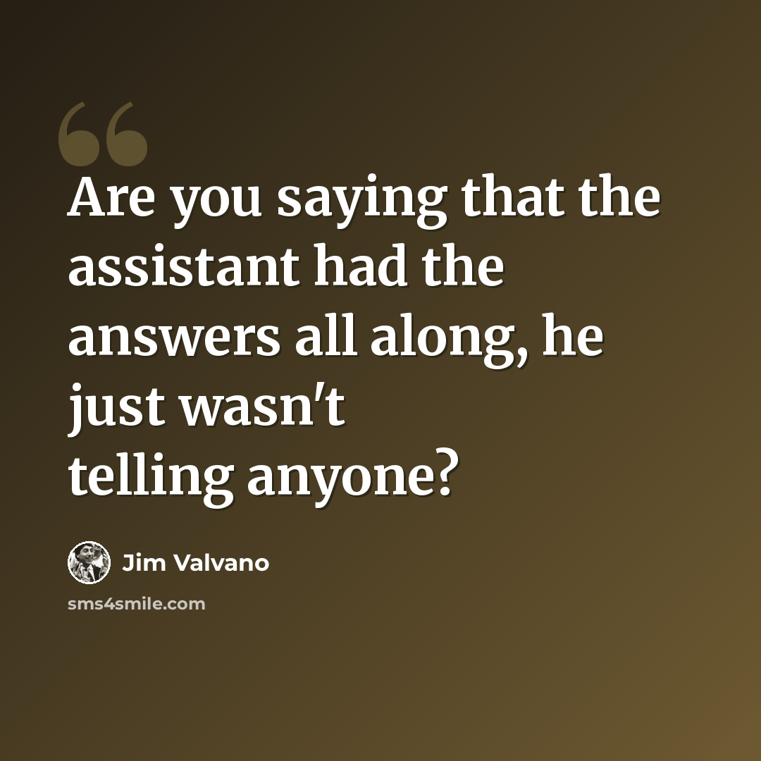 “Are you saying that the assistant had the answers all along, he just wasn't telling anyone?” quote by Jim Valvano
