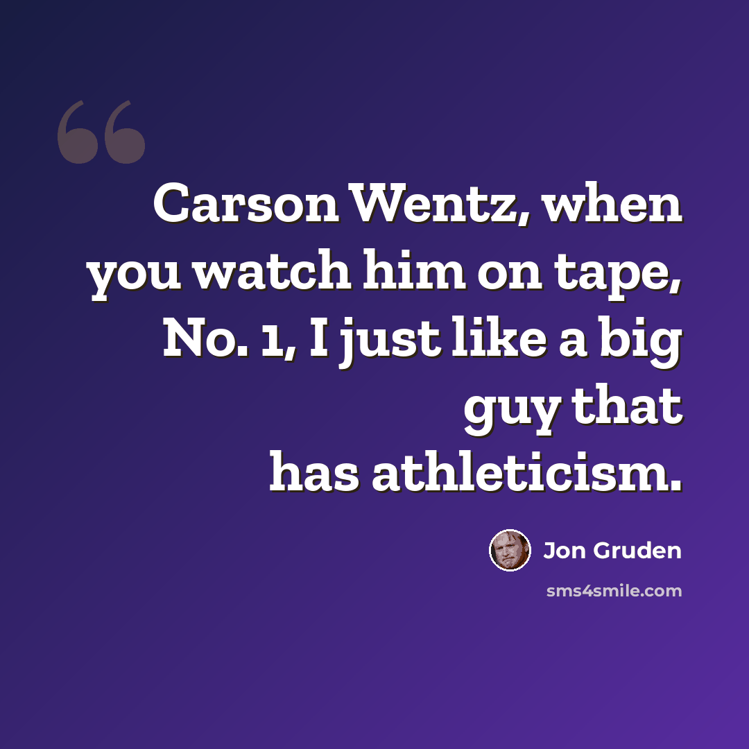 “Carson Wentz, when you watch him on tape, No. 1, I just like a big guy that has athleticism.” quote by Jon Gruden
