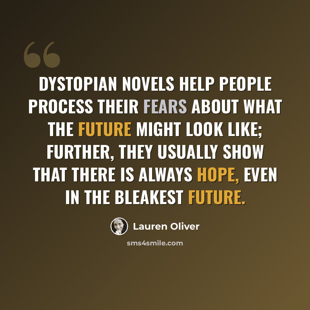 “Dystopian novels help people process their fears about what the future might look like; further, they usually show that there is always hope, even in the bleakest future.” quote by Lauren Oliver