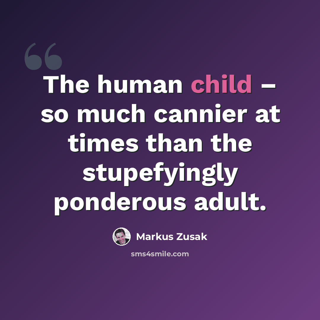 “The human child – so much cannier at times than the stupefyingly ponderous adult.” quote by Markus Zusak