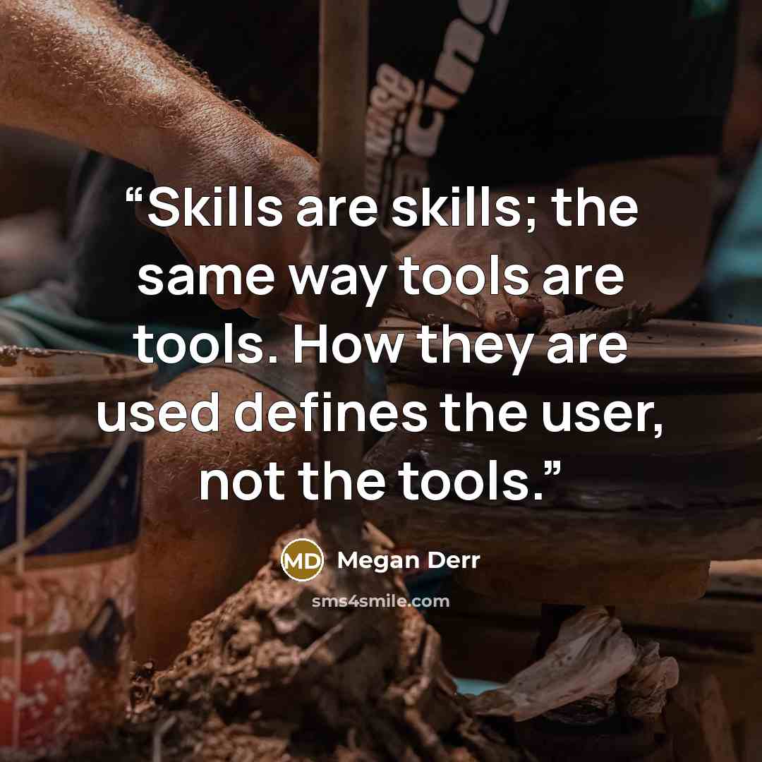“Skills are skills; the same way tools are tools. How they are used defines the user, not the tools.” quote by Megan Derr